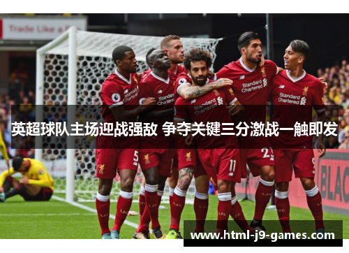 英超球队主场迎战强敌 争夺关键三分激战一触即发