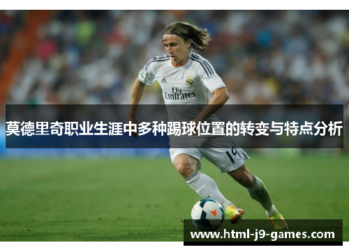 莫德里奇职业生涯中多种踢球位置的转变与特点分析
