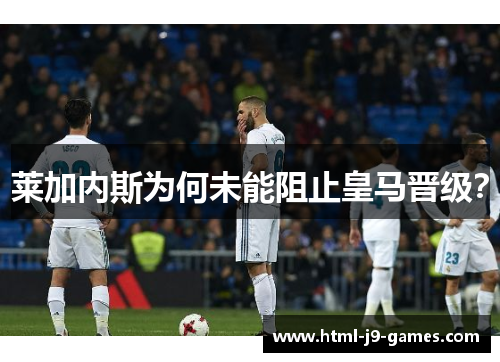 莱加内斯为何未能阻止皇马晋级？