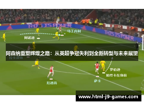 阿森纳重塑辉煌之路：从英超争冠失利到全新转型与未来展望