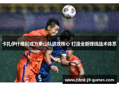 卡扎伊什维利成为泰山队进攻核心 打造全新锋线战术体系