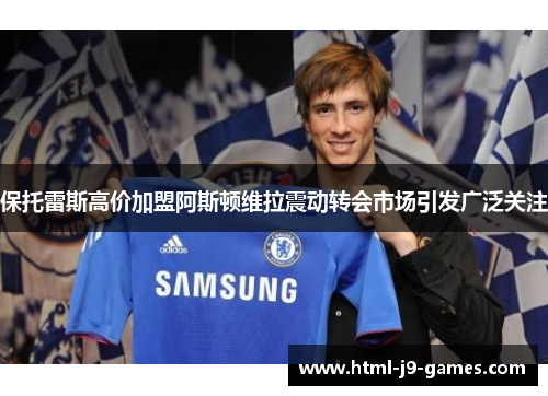 保托雷斯高价加盟阿斯顿维拉震动转会市场引发广泛关注 保托雷斯高价加盟阿斯顿维拉震动转会市场引发广泛关注
