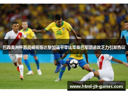巴西美洲杯首战被哥斯达黎加逼平零比零桑巴军团进攻乏力引发热议