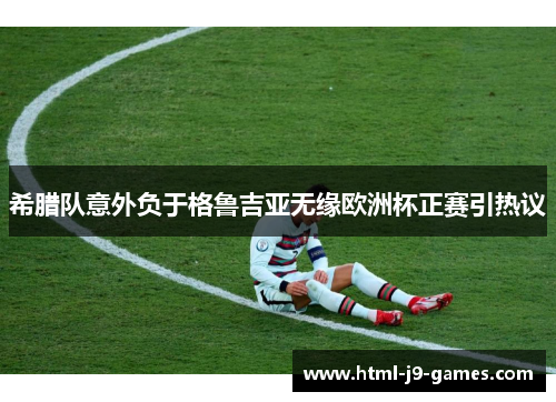 希腊队意外负于格鲁吉亚无缘欧洲杯正赛引热议