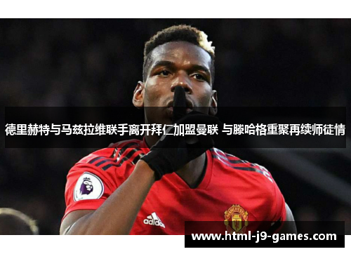 德里赫特与马兹拉维联手离开拜仁加盟曼联 与滕哈格重聚再续师徒情