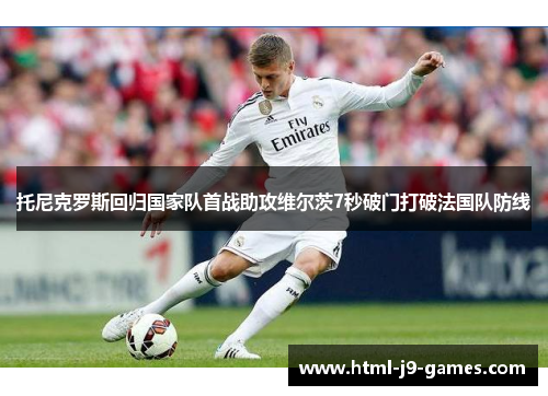托尼克罗斯回归国家队首战助攻维尔茨7秒破门打破法国队防线