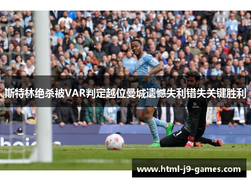 斯特林绝杀被VAR判定越位曼城遗憾失利错失关键胜利
