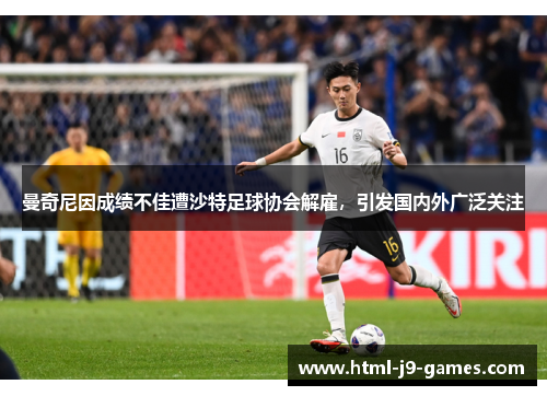 曼奇尼因成绩不佳遭沙特足球协会解雇,引发国内外广泛关注