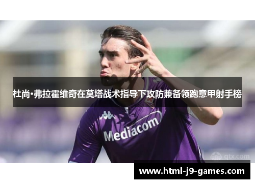 杜尚·弗拉霍维奇在莫塔战术指导下攻防兼备领跑意甲射手榜