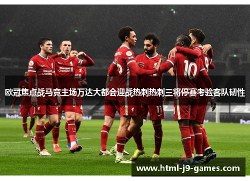 欧冠焦点战马竞主场万达大都会迎战热刺热刺三将停赛考验客队韧性