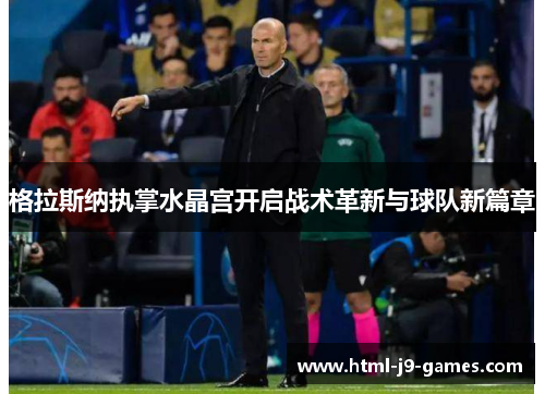格拉斯纳执掌水晶宫开启战术革新与球队新篇章