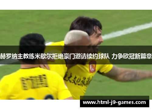 赫罗纳主教练米歇尔拒绝豪门邀请续约球队 力争欧冠新篇章 赫罗纳主教练米歇尔拒绝豪门邀请续约球队 力争欧冠新篇章