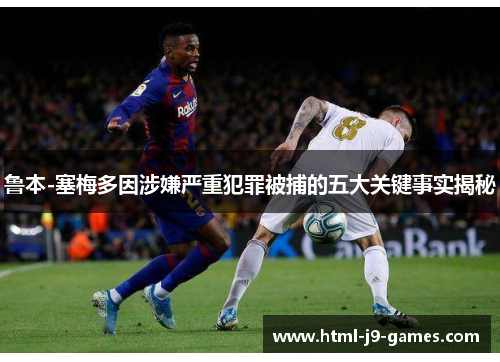 鲁本-塞梅多因涉嫌严重犯罪被捕的五大关键事实揭秘
