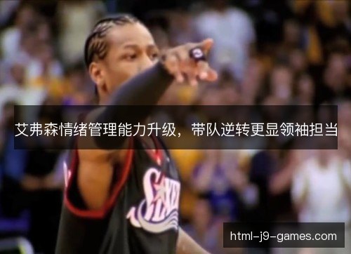 艾弗森情绪管理能力升级，带队逆转更显领袖担当