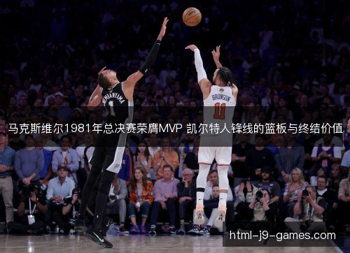 马克斯维尔1981年总决赛荣膺MVP 凯尔特人锋线的篮板与终结价值