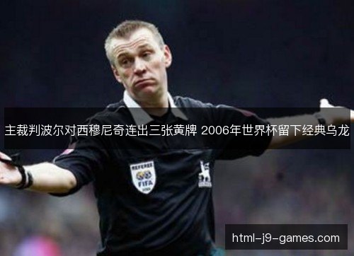 主裁判波尔对西穆尼奇连出三张黄牌 2006年世界杯留下经典乌龙 主裁判波尔对西穆尼奇连出三张黄牌 2006年世界杯留下经典乌龙
